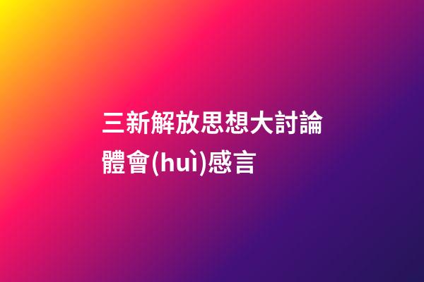 三新解放思想大討論體會(huì)感言