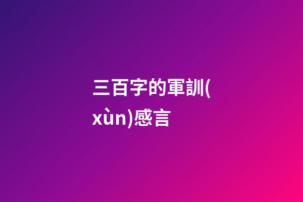 三百字的軍訓(xùn)感言