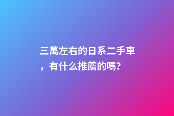 三萬左右的日系二手車，有什么推薦的嗎？