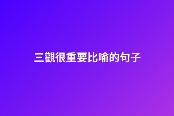 三觀很重要比喻的句子