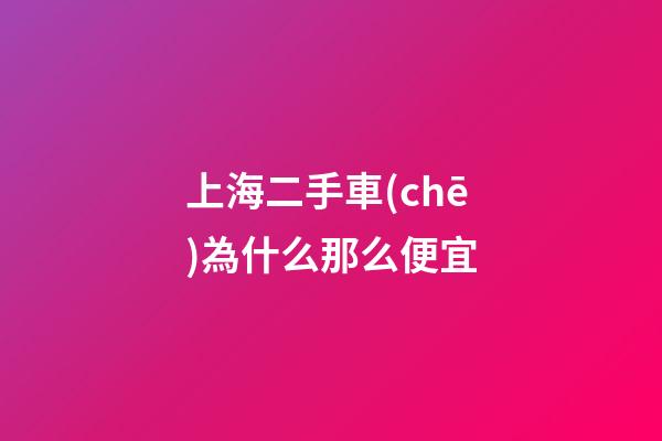 上海二手車(chē)為什么那么便宜