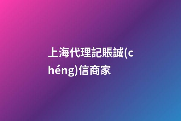 上海代理記賬誠(chéng)信商家