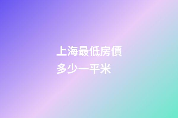 上海最低房價多少一平米