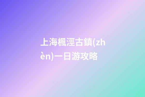 上海楓涇古鎮(zhèn)一日游攻略