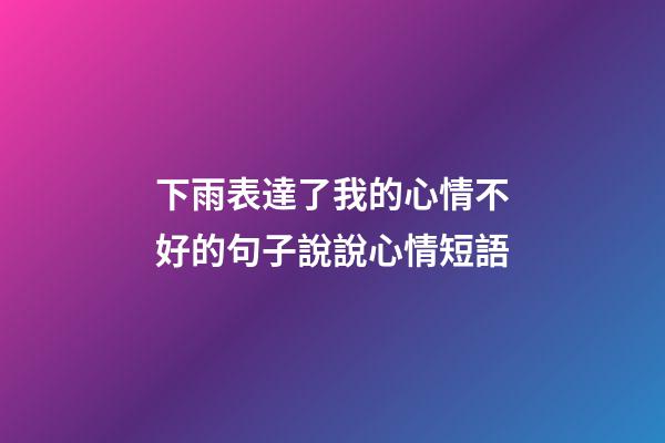 下雨表達了我的心情不好的句子說說心情短語