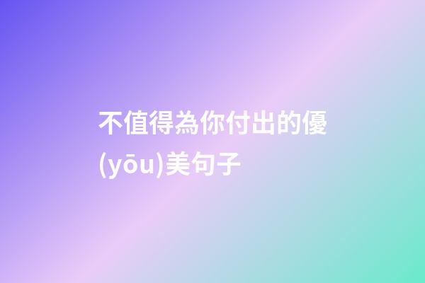 不值得為你付出的優(yōu)美句子