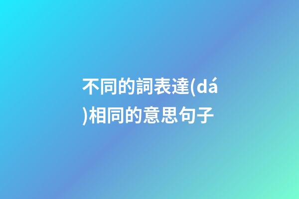 不同的詞表達(dá)相同的意思句子