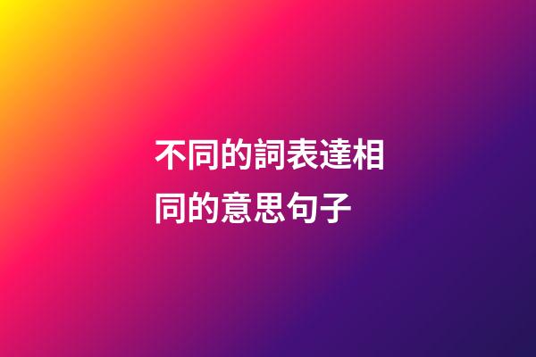 不同的詞表達相同的意思句子