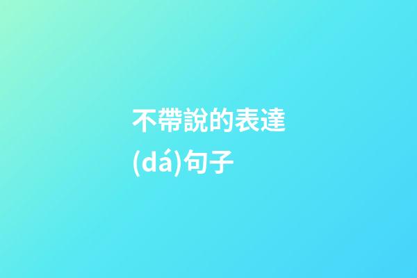 不帶說的表達(dá)句子