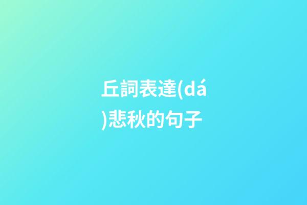 丘詞表達(dá)悲秋的句子