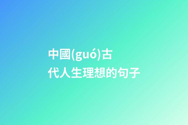 中國(guó)古代人生理想的句子