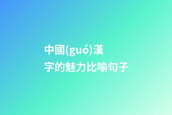 中國(guó)漢字的魅力比喻句子