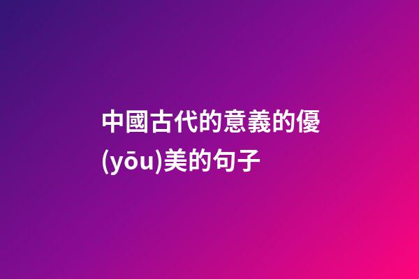 中國古代的意義的優(yōu)美的句子