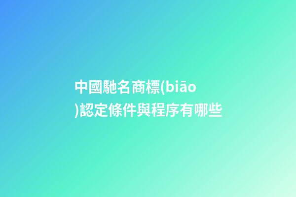 中國馳名商標(biāo)認定條件與程序有哪些