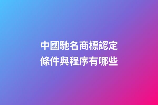 中國馳名商標認定條件與程序有哪些