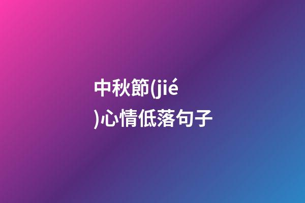 中秋節(jié)心情低落句子