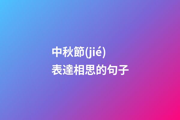 中秋節(jié)表達相思的句子