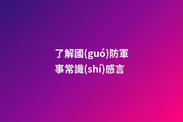 了解國(guó)防軍事常識(shí)感言