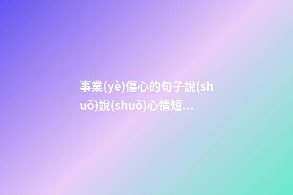 事業(yè)傷心的句子說(shuō)說(shuō)心情短語(yǔ)