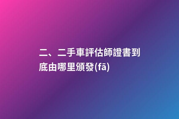 二、二手車評估師證書到底由哪里頒發(fā)