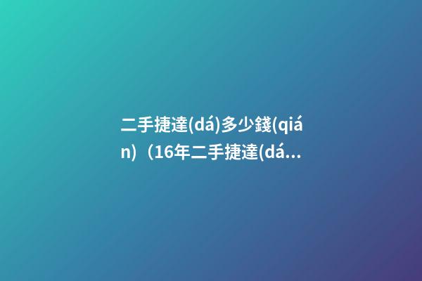 二手捷達(dá)多少錢(qián)（16年二手捷達(dá)多少錢(qián)）