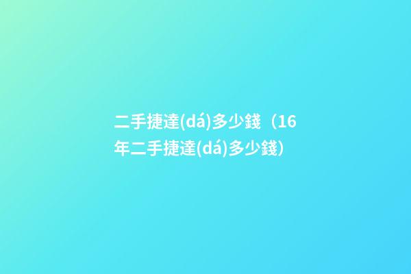 二手捷達(dá)多少錢（16年二手捷達(dá)多少錢）