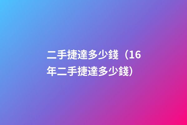 二手捷達多少錢（16年二手捷達多少錢）