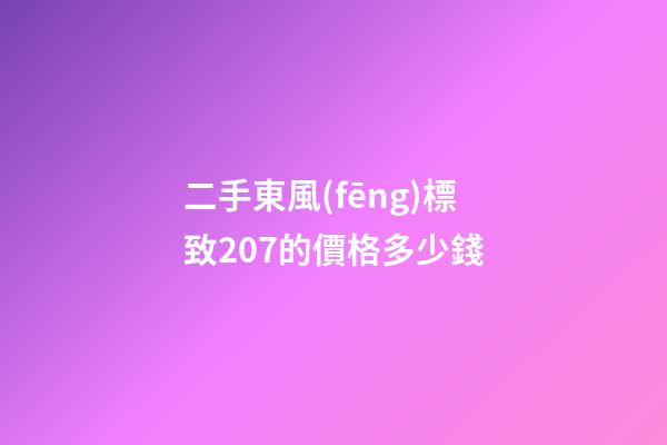 二手東風(fēng)標致207的價格多少錢