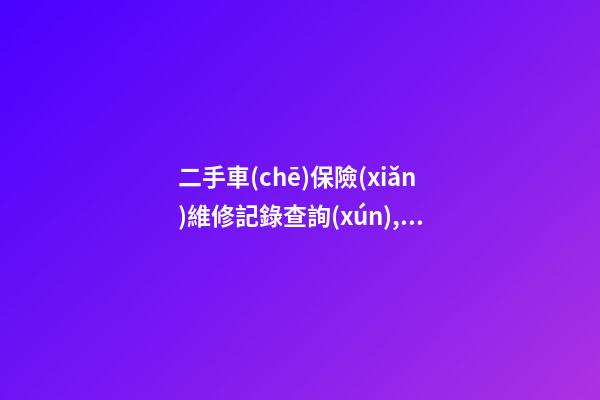 二手車(chē)保險(xiǎn)維修記錄查詢(xún),二手車(chē)查保險(xiǎn)記錄怎么查有沒(méi)有重大事故