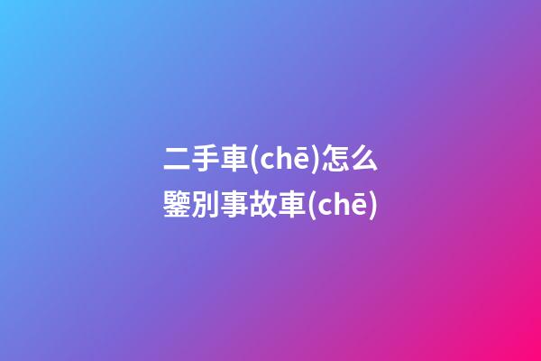 二手車(chē)怎么鑒別事故車(chē)