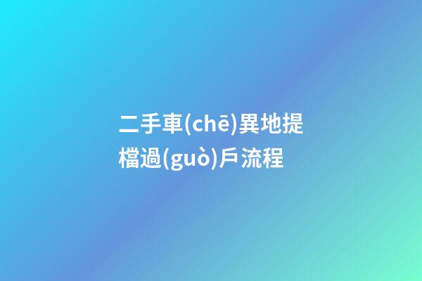 二手車(chē)異地提檔過(guò)戶流程