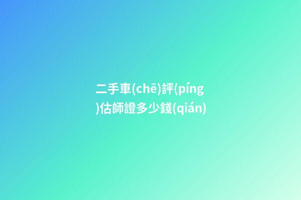 二手車(chē)評(píng)估師證多少錢(qián)