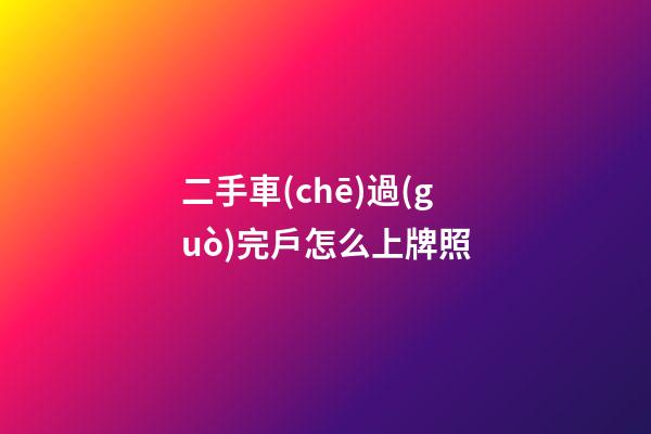 二手車(chē)過(guò)完戶怎么上牌照