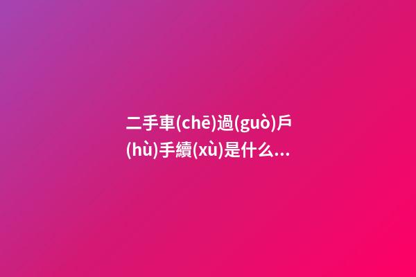 二手車(chē)過(guò)戶(hù)手續(xù)是什么（二手車(chē)過(guò)戶(hù)費(fèi)用明細(xì)）