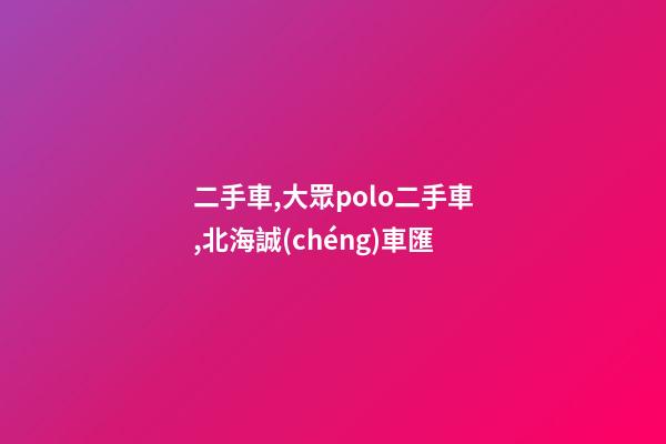 二手車,大眾polo二手車,北海誠(chéng)車匯