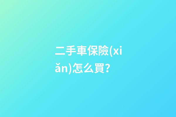 二手車保險(xiǎn)怎么買？