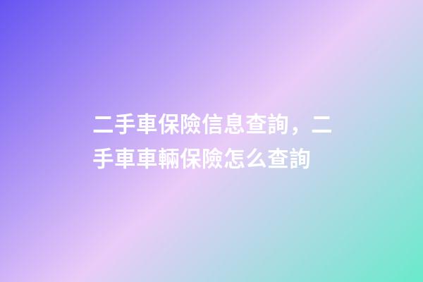 二手車保險信息查詢，二手車車輛保險怎么查詢