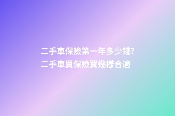 二手車保險第一年多少錢？二手車買保險買幾樣合適?