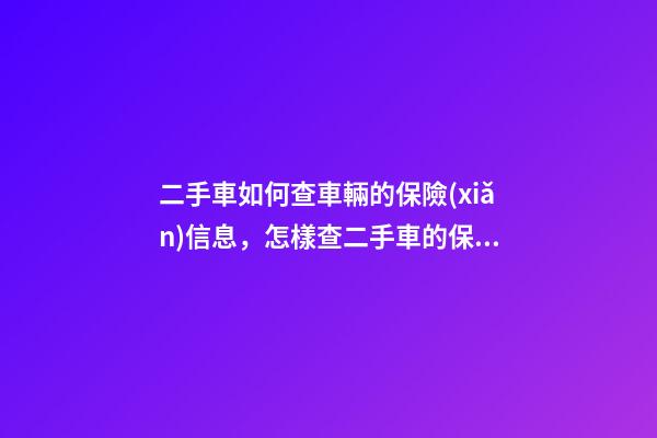 二手車如何查車輛的保險(xiǎn)信息，怎樣查二手車的保險(xiǎn)