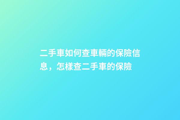 二手車如何查車輛的保險信息，怎樣查二手車的保險