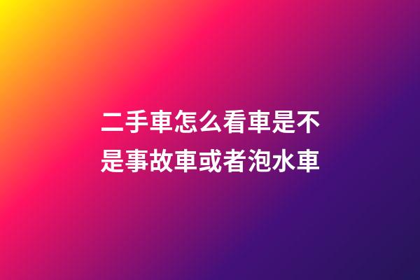 二手車怎么看車是不是事故車或者泡水車