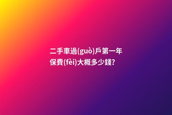 二手車過(guò)戶第一年保費(fèi)大概多少錢？