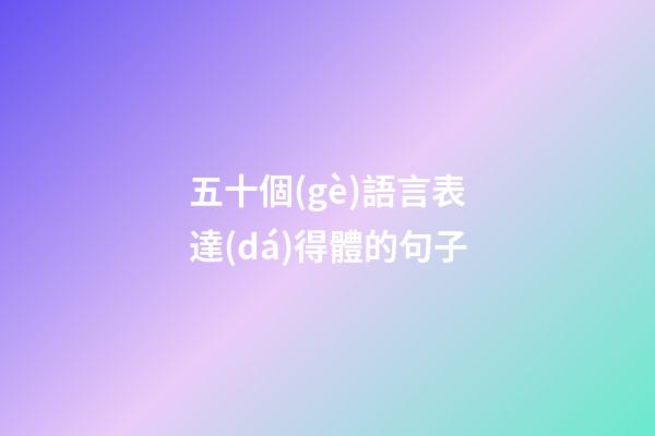 五十個(gè)語言表達(dá)得體的句子