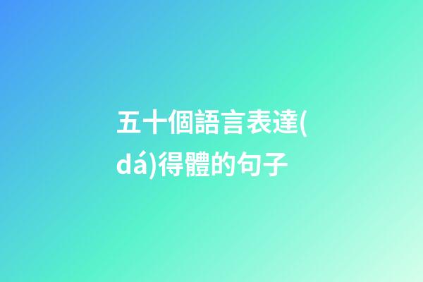 五十個語言表達(dá)得體的句子