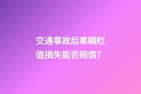 交通事故后車輛貶值損失能否賠償？