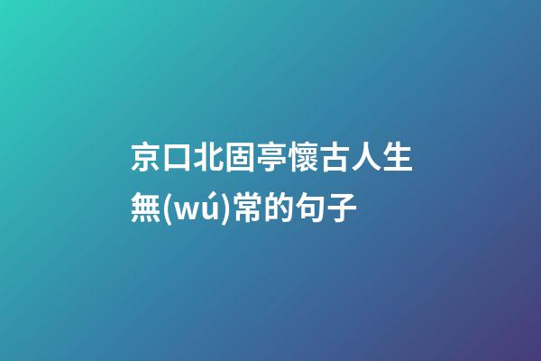 京口北固亭懷古人生無(wú)常的句子