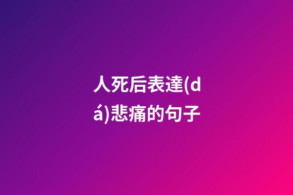 人死后表達(dá)悲痛的句子