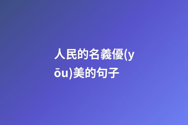 人民的名義優(yōu)美的句子