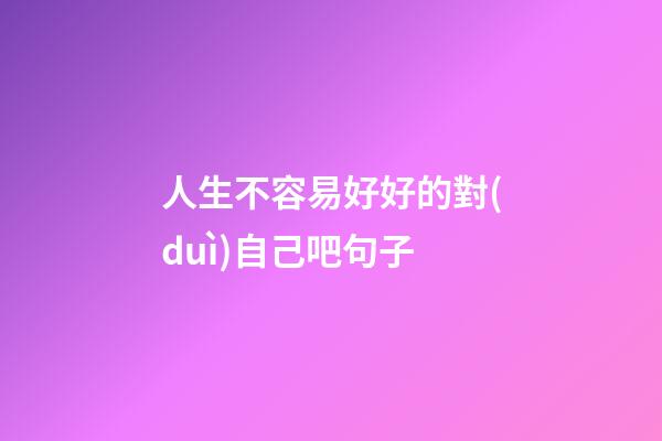 人生不容易好好的對(duì)自己吧句子