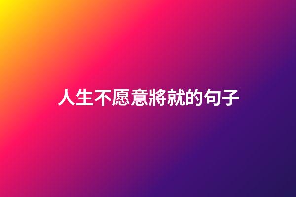 人生不愿意將就的句子